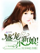 帝少99亿夺婚:盛宠,小新娘!
