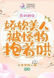 真的拴Q，娇软美人被怪物抱着哄