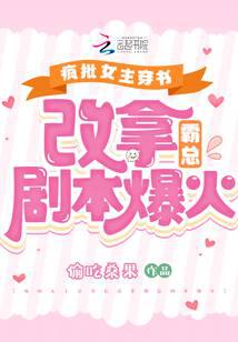 疯批女主穿书后改拿霸总剧本爆火