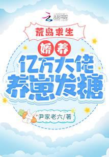 荒岛求生：娇养亿万大佬养崽发糖