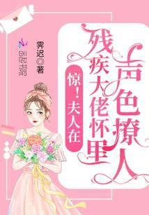 惊！夫人在残疾大佬怀里声色撩人