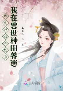 绑定种植异能后我在兽世种田养崽