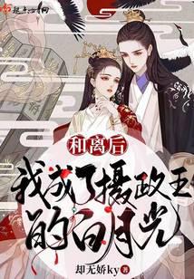 和离后，我成了摄政王的白月光