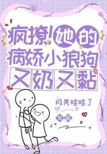 疯撩！她的病娇小狼狗又奶又黏